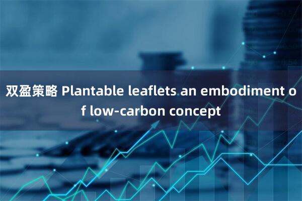 双盈策略 Plantable leaflets an embodiment of low-carbon concept