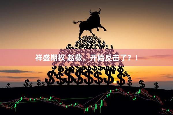 祥盛期权 赵薇，开始反击了？！