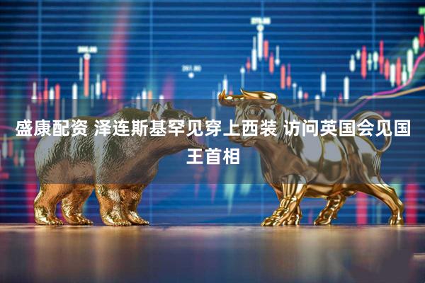 盛康配资 泽连斯基罕见穿上西装 访问英国会见国王首相