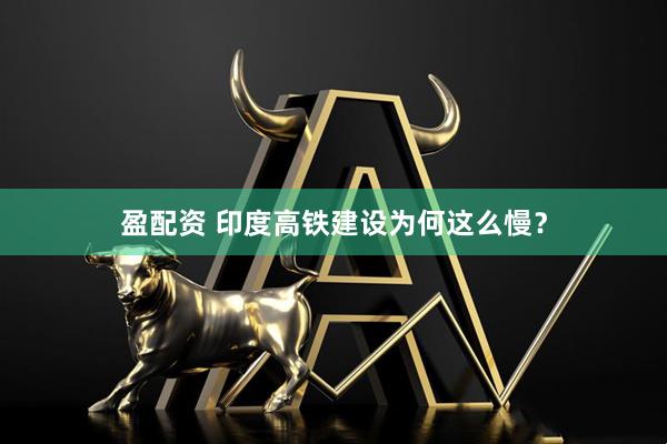 盈配资 印度高铁建设为何这么慢？