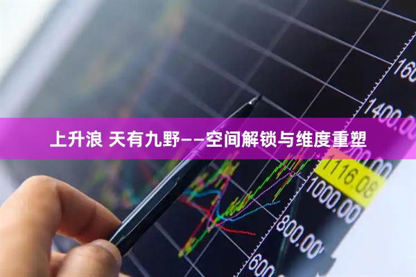 上升浪 天有九野——空间解锁与维度重塑