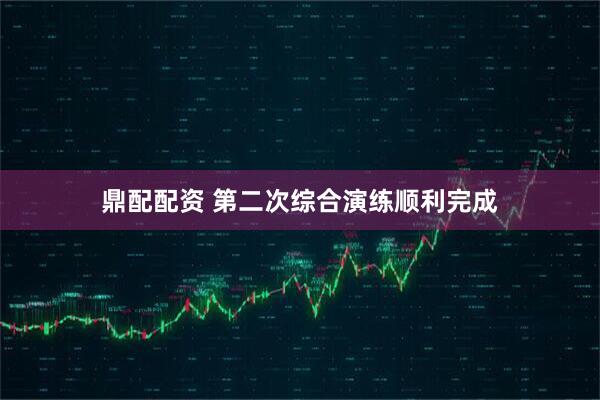 鼎配配资 第二次综合演练顺利完成