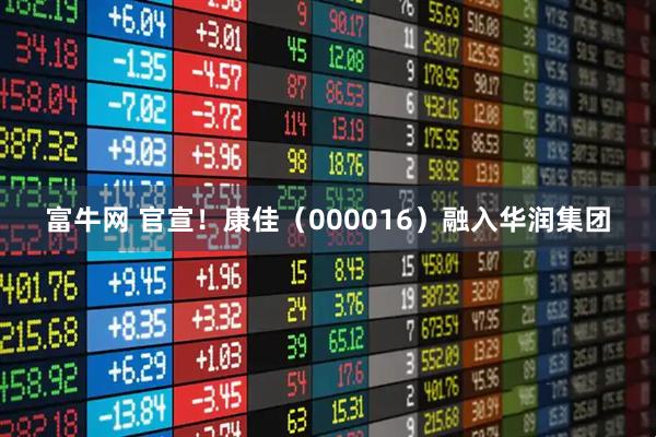 富牛网 官宣！康佳（000016）融入华润集团