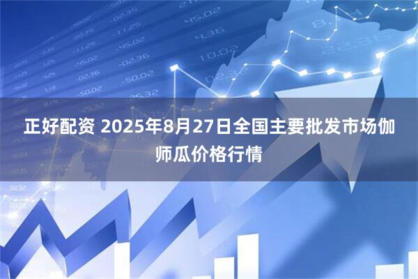 正好配资 2025年8月27日全国主要批发市场伽师瓜价格行情