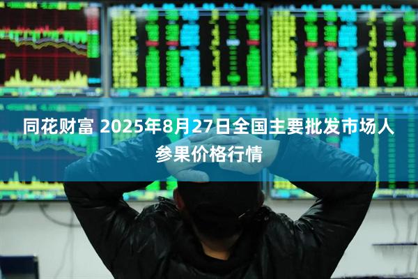同花财富 2025年8月27日全国主要批发市场人参果价格行情