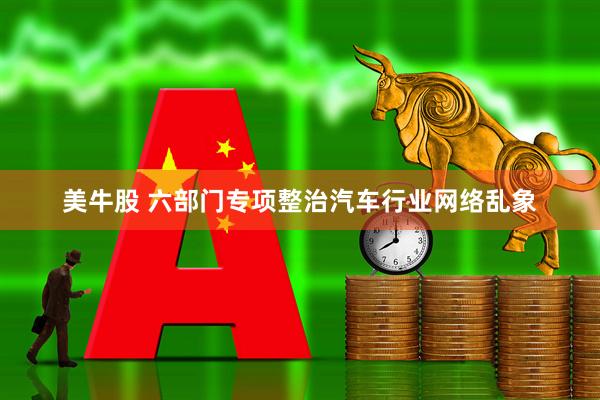 美牛股 六部门专项整治汽车行业网络乱象