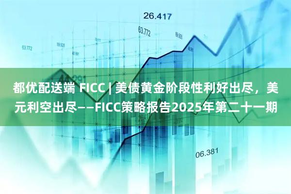 都优配送端 FICC | 美债黄金阶段性利好出尽，美元利空出尽——FICC策略报告2025年第二十一期