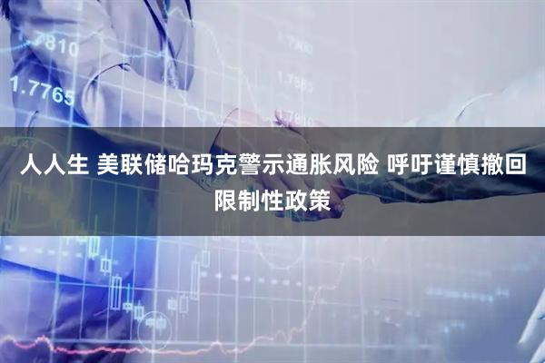 人人生 美联储哈玛克警示通胀风险 呼吁谨慎撤回限制性政策