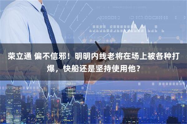 荣立通 偏不信邪！明明内线老将在场上被各种打爆，快船还是坚持使用他？