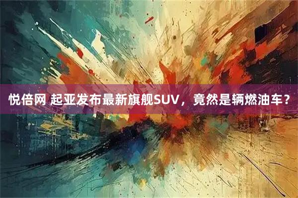 悦倍网 起亚发布最新旗舰SUV，竟然是辆燃油车？