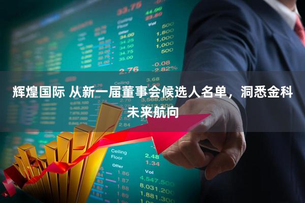 辉煌国际 从新一届董事会候选人名单，洞悉金科未来航向