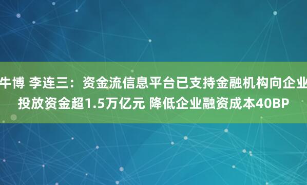 牛博 李连三：资金流信息平台已支持金融机构向企业投放资金超1.5万亿元 降低企业融资成本40BP