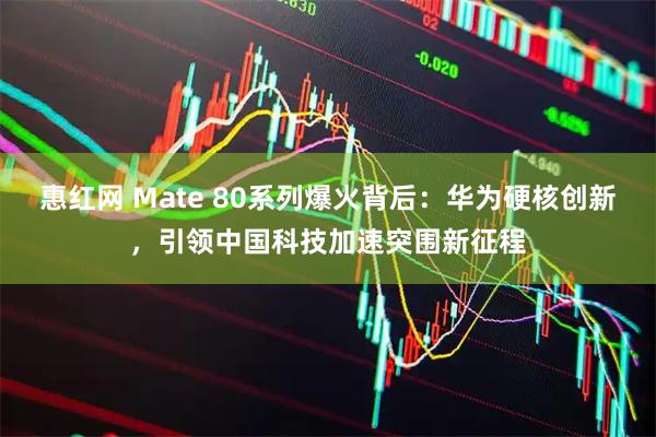 惠红网 Mate 80系列爆火背后：华为硬核创新，引领中国科技加速突围新征程