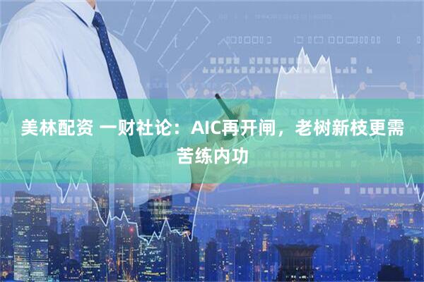 美林配资 一财社论：AIC再开闸，老树新枝更需苦练内功