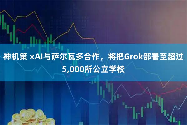 神机策 xAI与萨尔瓦多合作，将把Grok部署至超过5,000所公立学校