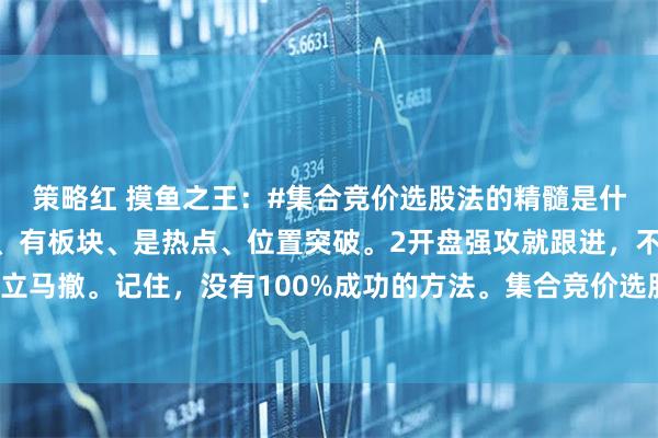 策略红 摸鱼之王：#集合竞价选股法的精髓是什么#口诀1高开、放量、有板块、是热点、位置突破。2开盘强攻就跟进，不及预期立马撤。记住，没有100%成功的方法。集合竞价选股法的精髓在于通过量价关系和板