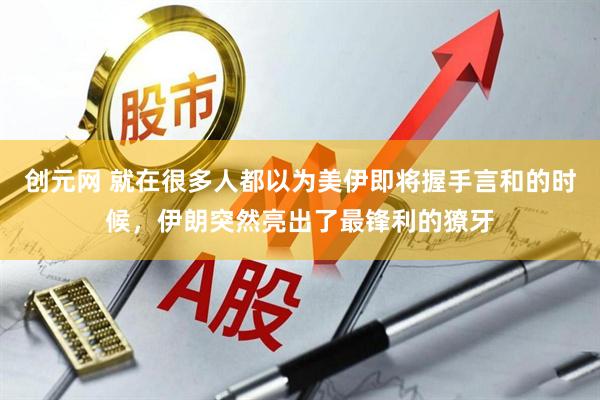 创元网 就在很多人都以为美伊即将握手言和的时候，伊朗突然亮出了最锋利的獠牙