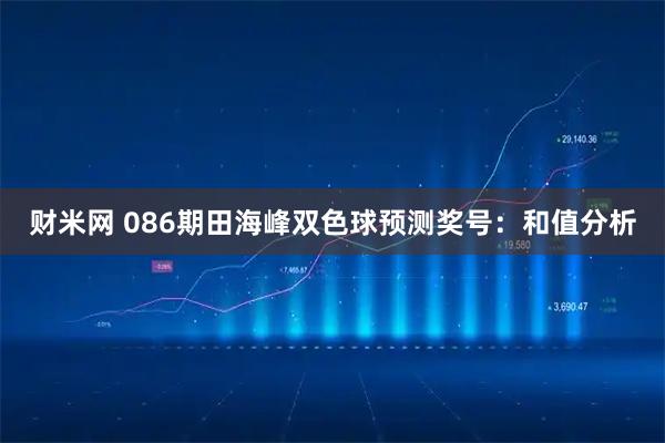 财米网 086期田海峰双色球预测奖号：和值分析