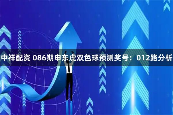 中祥配资 086期申东虎双色球预测奖号：012路分析