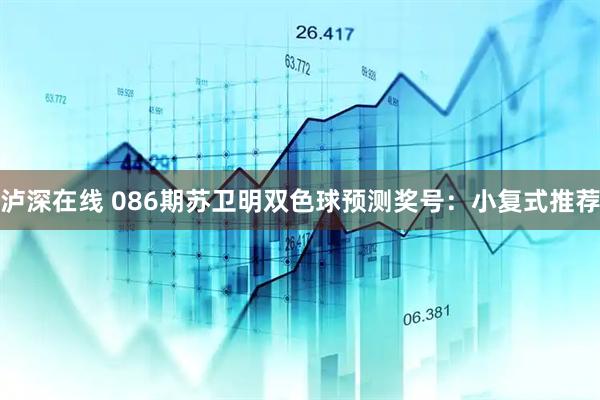 泸深在线 086期苏卫明双色球预测奖号：小复式推荐